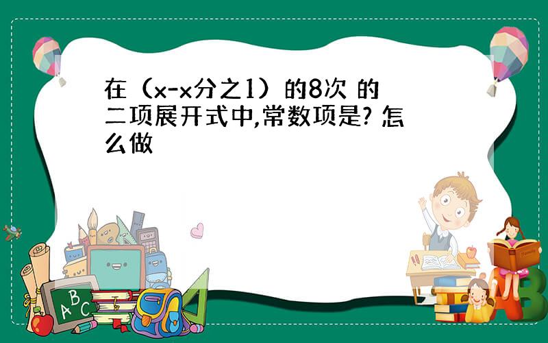 在（x-x分之1）的8次 的二项展开式中,常数项是? 怎么做