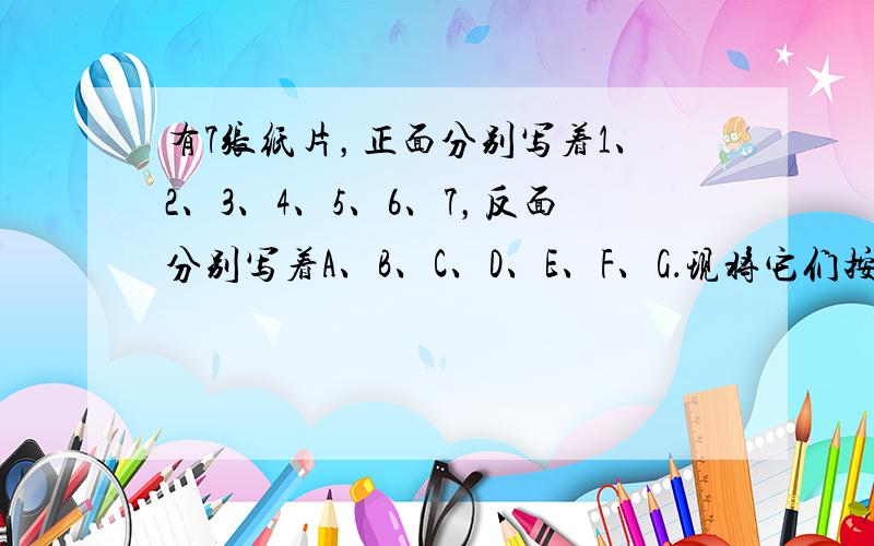 有7张纸片，正面分别写着1、2、3、4、5、6、7，反面分别写着A、B、C、D、E、F、G．现将它们按右图所示正面朝上摆