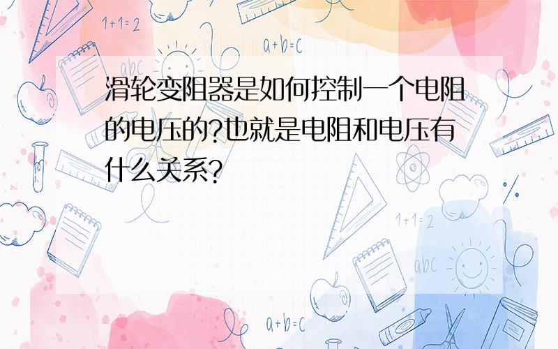 滑轮变阻器是如何控制一个电阻的电压的?也就是电阻和电压有什么关系?