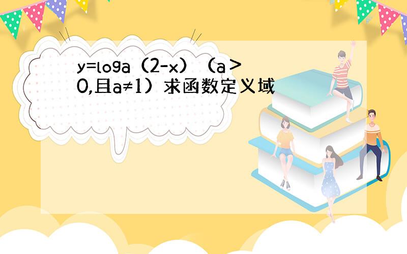 y=loga（2-x）（a＞0,且a≠1）求函数定义域