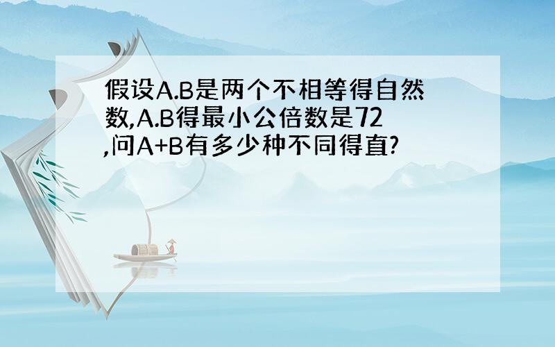 假设A.B是两个不相等得自然数,A.B得最小公倍数是72,问A+B有多少种不同得直?