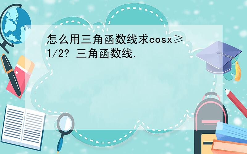 怎么用三角函数线求cosx≥1/2? 三角函数线.