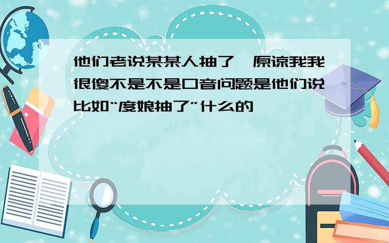 他们老说某某人抽了,原谅我我很傻不是不是口音问题是他们说比如“度娘抽了”什么的