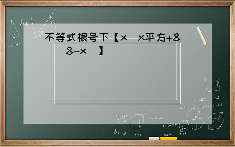 不等式根号下【x(x平方+8）（8-x)】