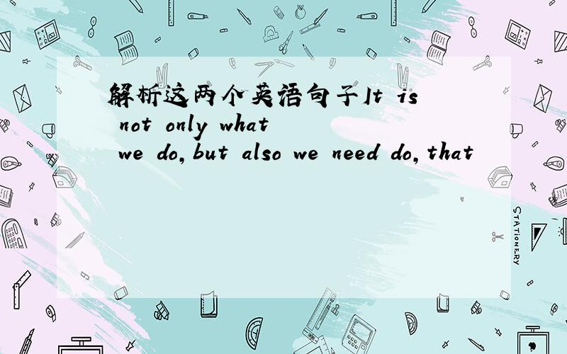 解析这两个英语句子It is not only what we do,but also we need do,that