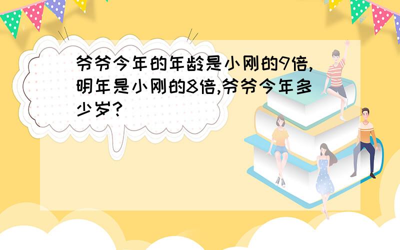 爷爷今年的年龄是小刚的9倍,明年是小刚的8倍,爷爷今年多少岁?