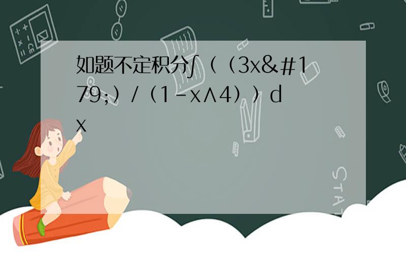 如题不定积分∫（（3x³）/（1-x∧4））dx