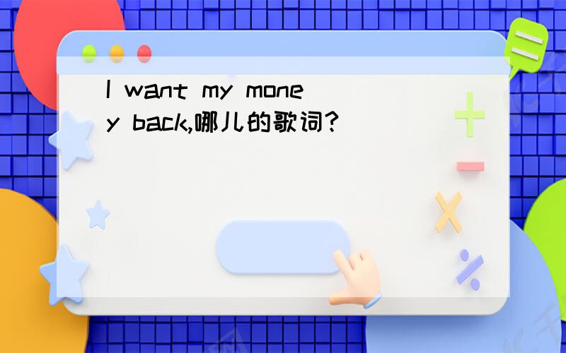 I want my money back,哪儿的歌词?