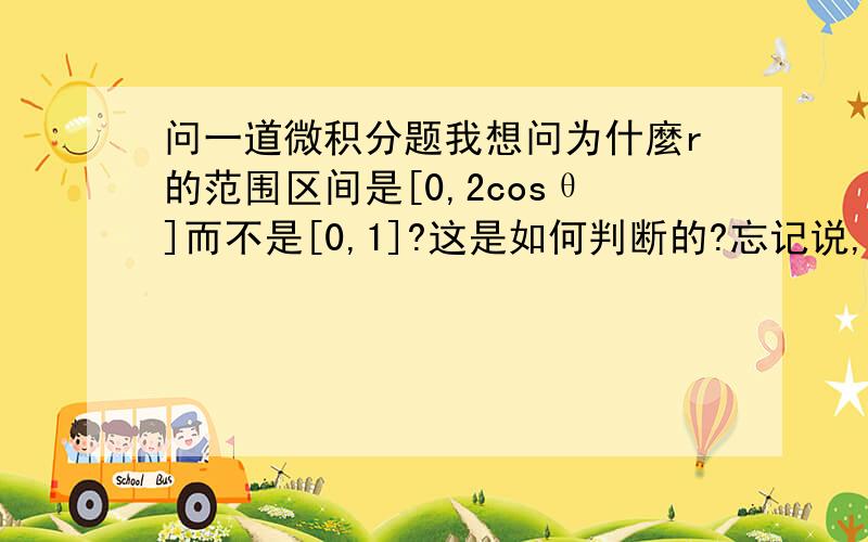 问一道微积分题我想问为什麼r的范围区间是[0,2cosθ]而不是[0,1]?这是如何判断的?忘记说,二三四行是计算红框中