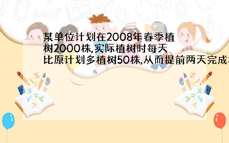 某单位计划在2008年春季植树2000株,实际植树时每天比原计划多植树50株,从而提前两天完成植树任务,求计划植