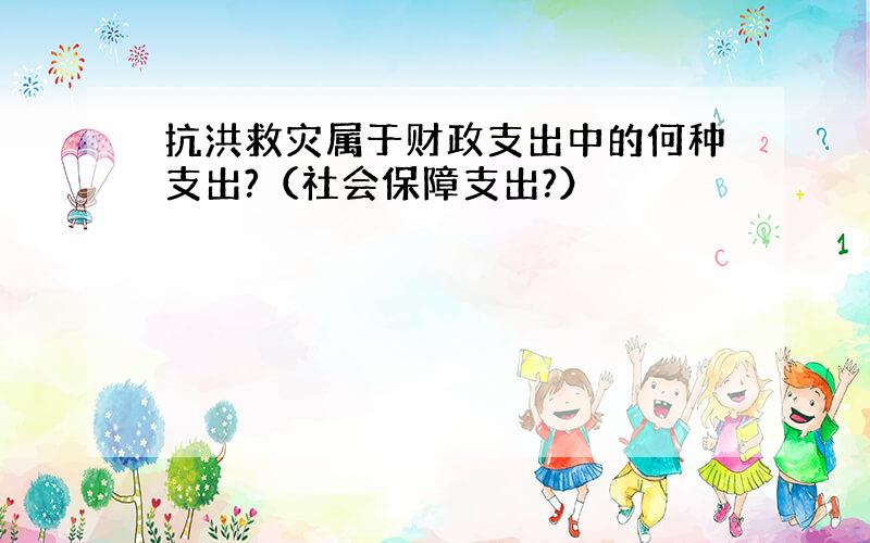 抗洪救灾属于财政支出中的何种支出?（社会保障支出?）