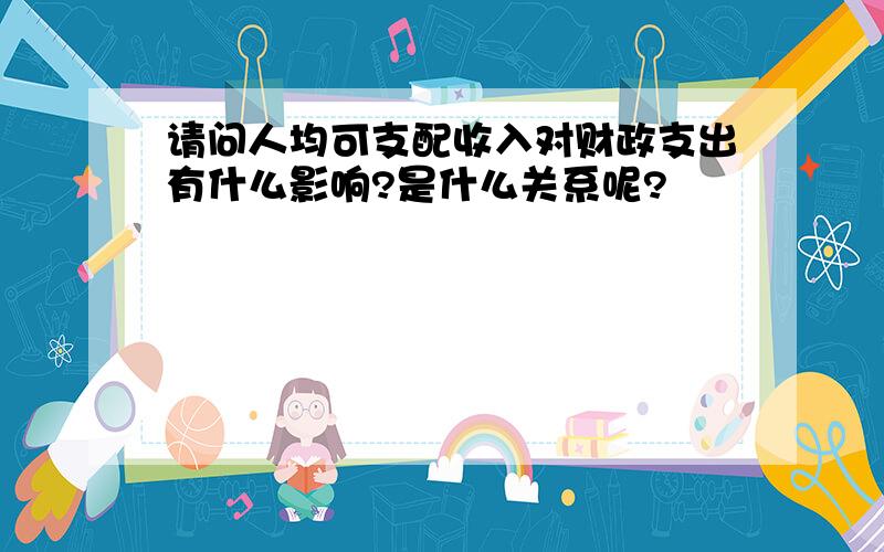 请问人均可支配收入对财政支出有什么影响?是什么关系呢?