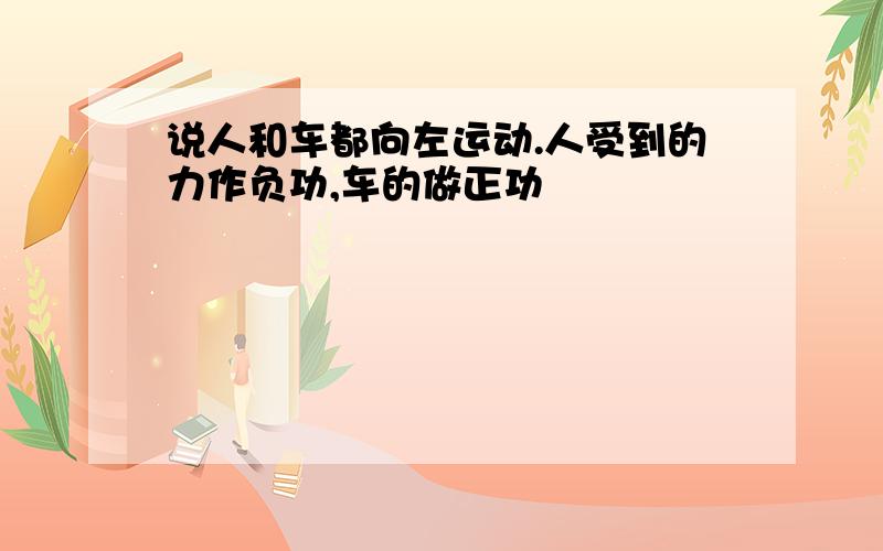 说人和车都向左运动.人受到的力作负功,车的做正功