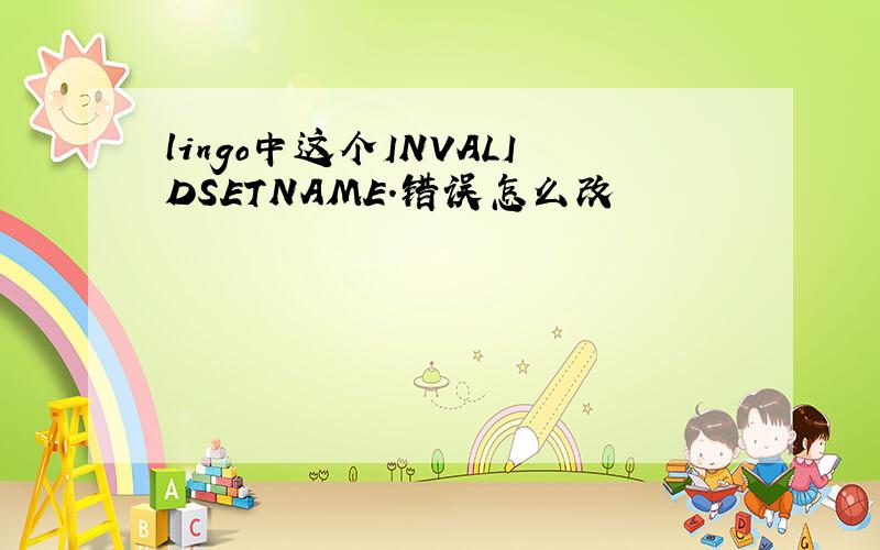 lingo中这个INVALIDSETNAME.错误怎么改