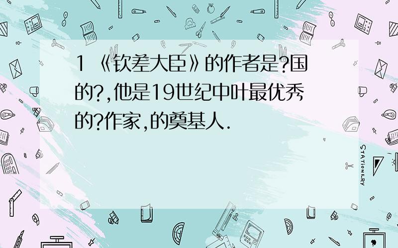 1 《钦差大臣》的作者是?国的?,他是19世纪中叶最优秀的?作家,的奠基人.