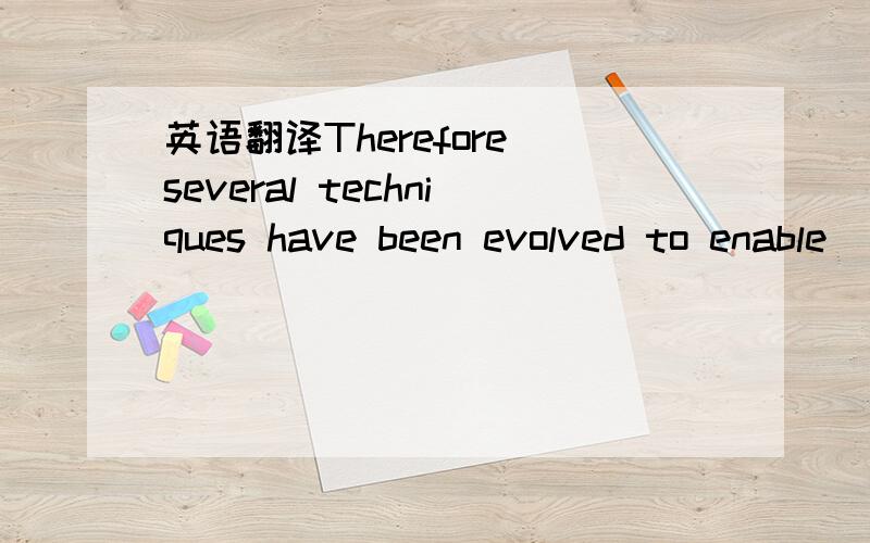 英语翻译Therefore several techniques have been evolved to enable