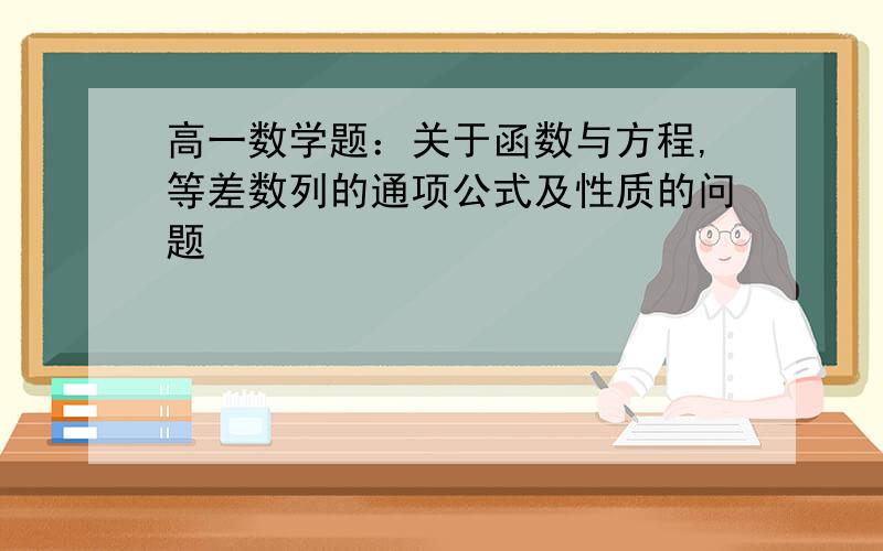 高一数学题：关于函数与方程,等差数列的通项公式及性质的问题