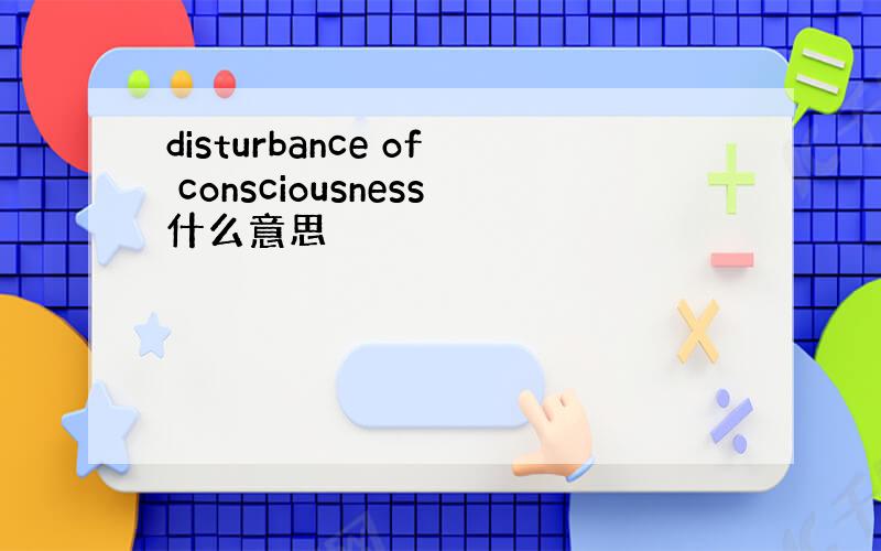 disturbance of consciousness什么意思