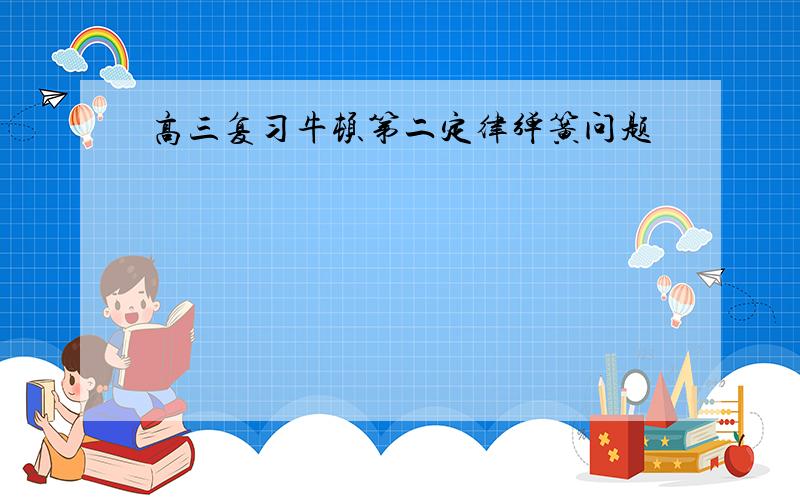 高三复习牛顿第二定律弹簧问题