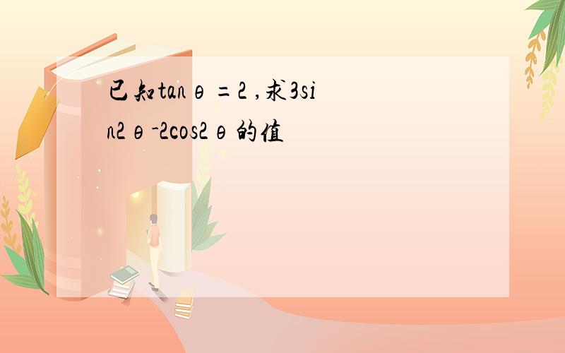 已知tanθ=2 ,求3sin2θ-2cos2θ的值