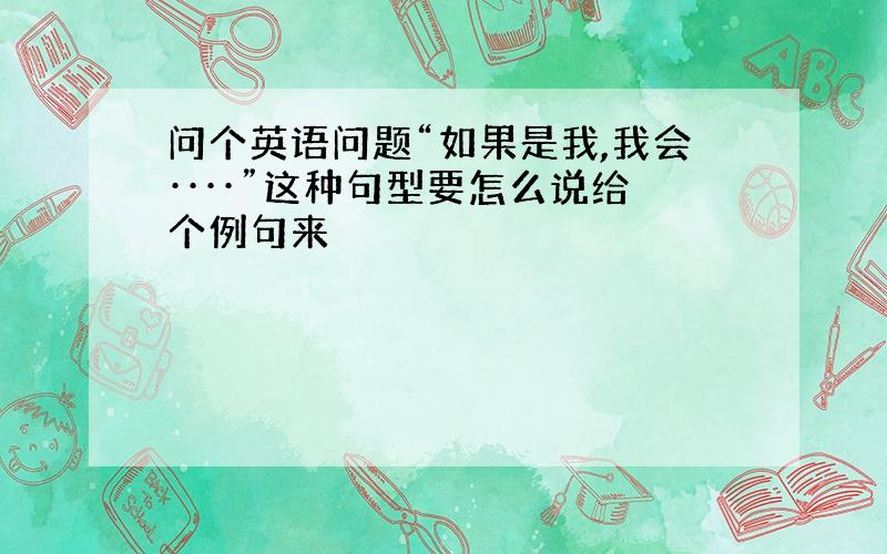 问个英语问题“如果是我,我会····”这种句型要怎么说给个例句来