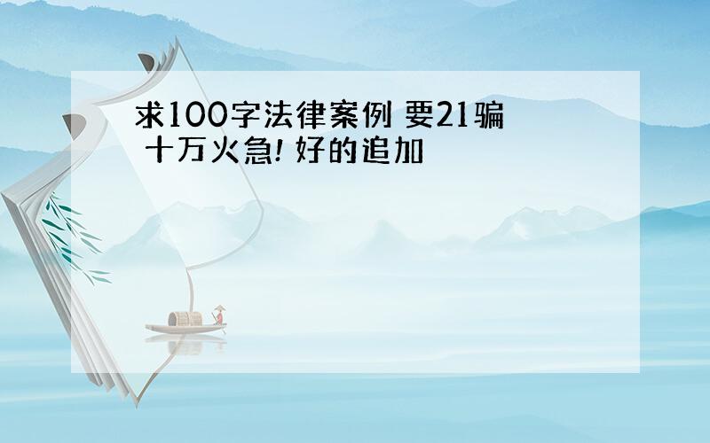 求100字法律案例 要21骗 十万火急! 好的追加