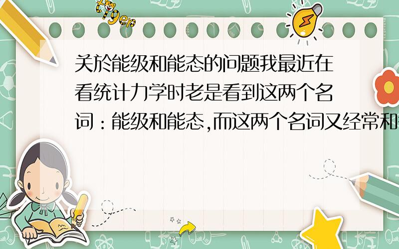 关於能级和能态的问题我最近在看统计力学时老是看到这两个名词：能级和能态,而这两个名词又经常和微观态连系在一起,我都糊涂了