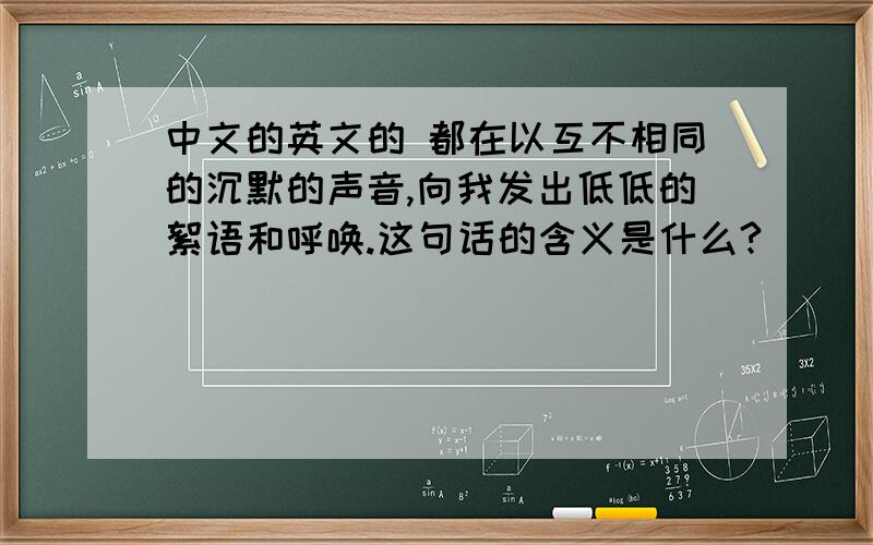 中文的英文的 都在以互不相同的沉默的声音,向我发出低低的絮语和呼唤.这句话的含义是什么?