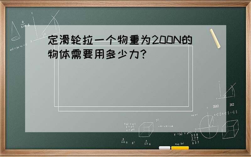 定滑轮拉一个物重为200N的物体需要用多少力?