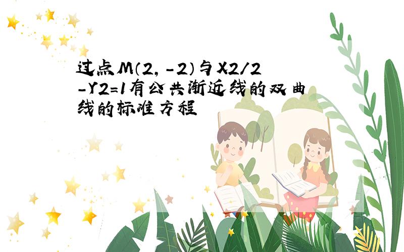 过点M（2,-2）与X2/2-Y2=1有公共渐近线的双曲线的标准方程