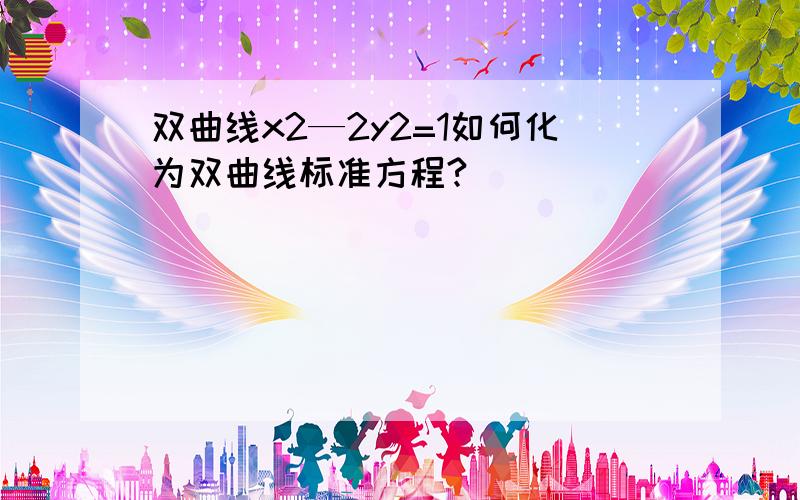 双曲线x2—2y2=1如何化为双曲线标准方程?