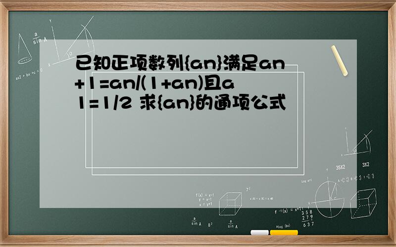 已知正项数列{an}满足an+1=an/(1+an)且a1=1/2 求{an}的通项公式