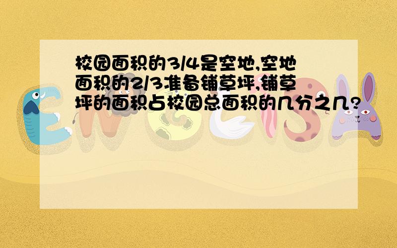 校园面积的3/4是空地,空地面积的2/3准备铺草坪,铺草坪的面积占校园总面积的几分之几?