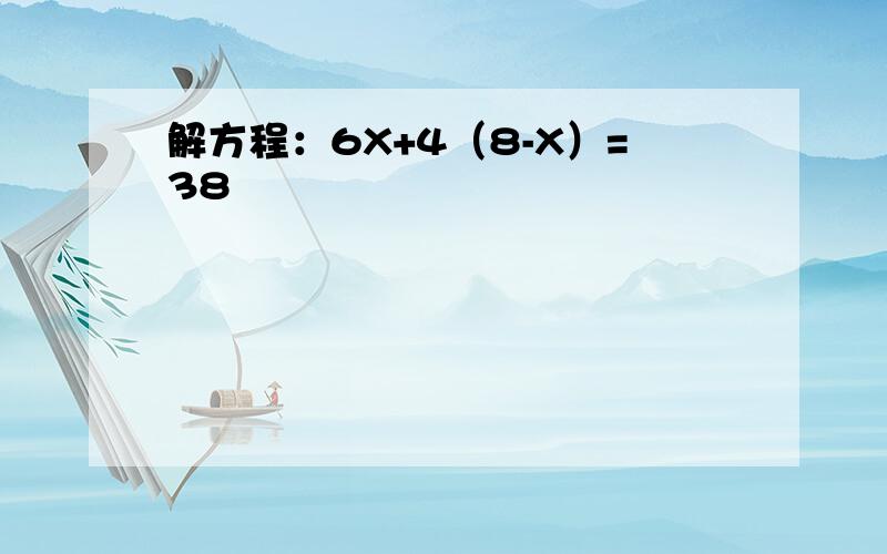 解方程：6X+4（8-X）=38