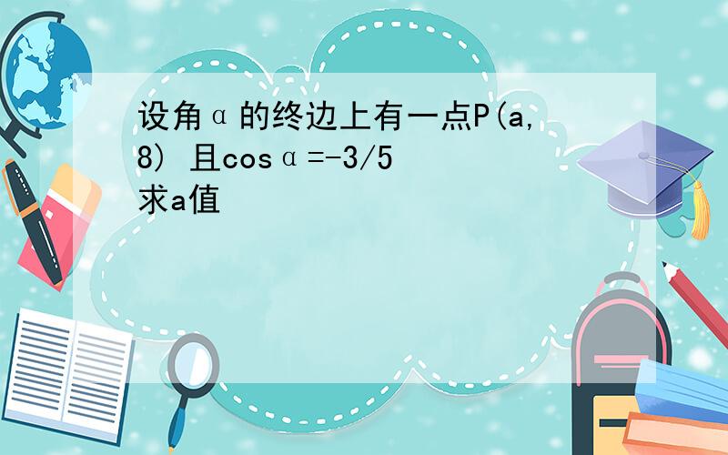 设角α的终边上有一点P(a,8) 且cosα=-3/5 求a值