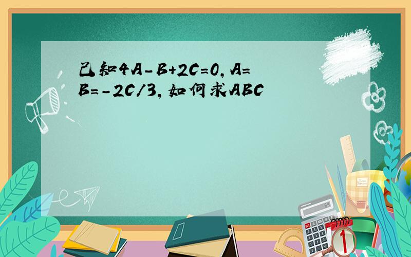 己知4A-B+2C=0,A=B=-2C/3,如何求ABC