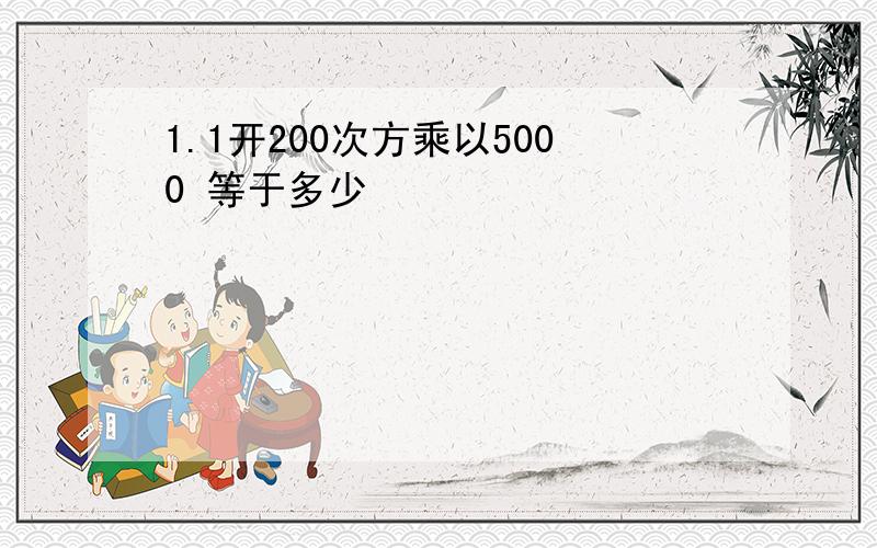 1.1开200次方乘以5000 等于多少