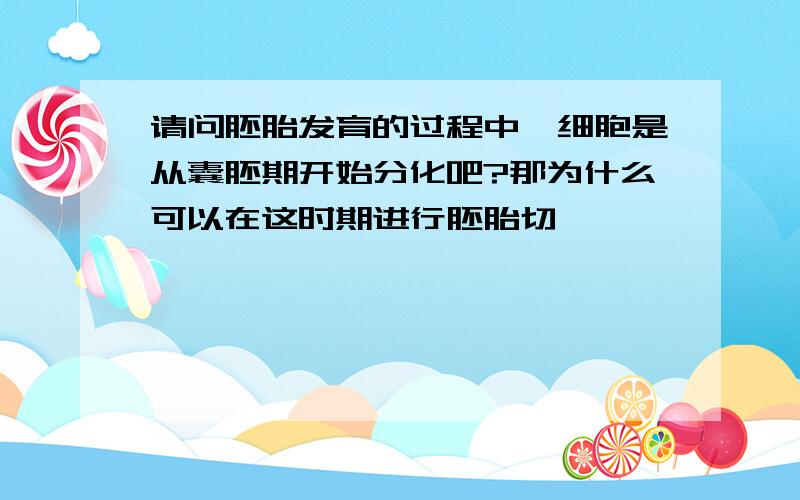 请问胚胎发育的过程中,细胞是从囊胚期开始分化吧?那为什么可以在这时期进行胚胎切