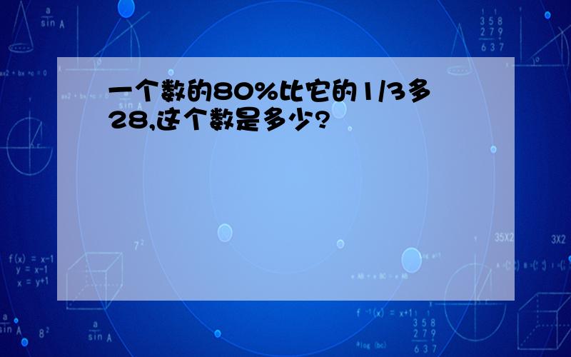 一个数的80%比它的1/3多28,这个数是多少?