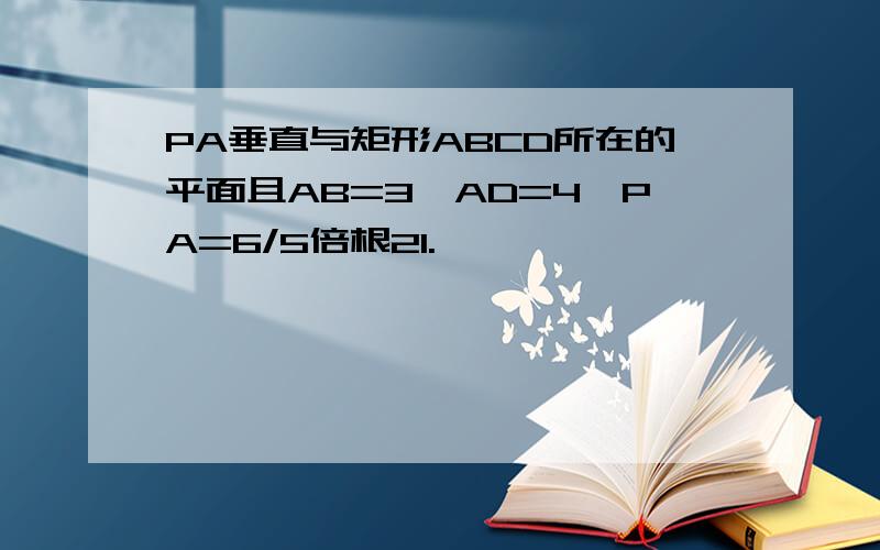 PA垂直与矩形ABCD所在的平面且AB=3,AD=4,PA=6/5倍根21.