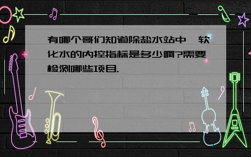 有哪个哥们知道除盐水站中,软化水的内控指标是多少啊?需要检测哪些项目.