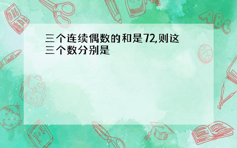 三个连续偶数的和是72,则这三个数分别是