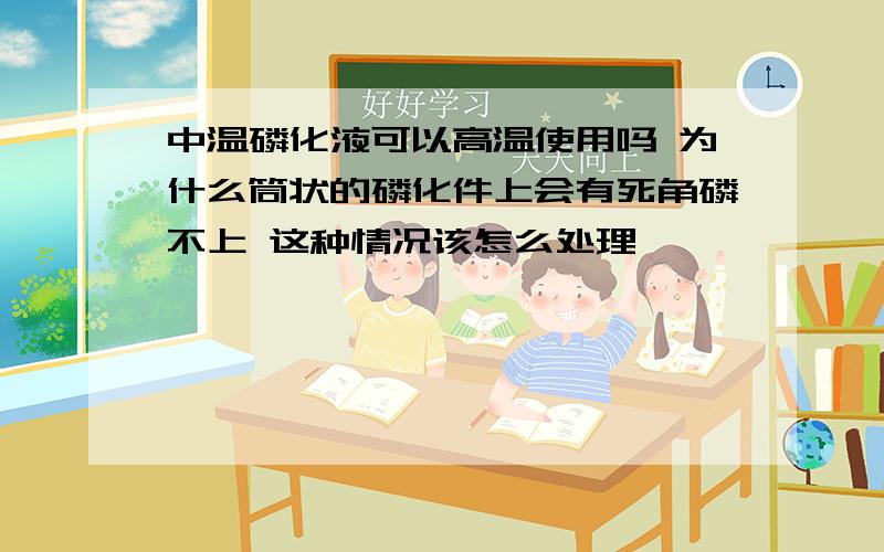 中温磷化液可以高温使用吗 为什么筒状的磷化件上会有死角磷不上 这种情况该怎么处理