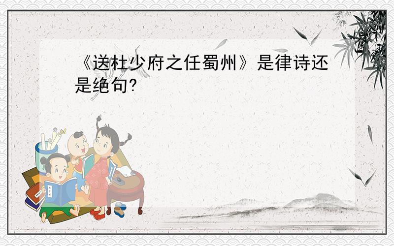 《送杜少府之任蜀州》是律诗还是绝句?