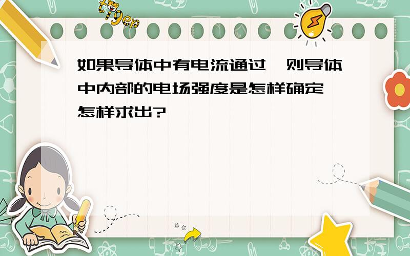 如果导体中有电流通过,则导体中内部的电场强度是怎样确定 怎样求出?