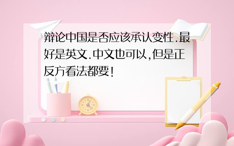 辩论中国是否应该承认变性.最好是英文.中文也可以,但是正反方看法都要!