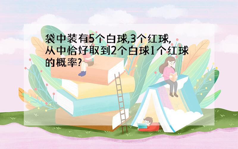 袋中装有5个白球,3个红球,从中恰好取到2个白球1个红球的概率?