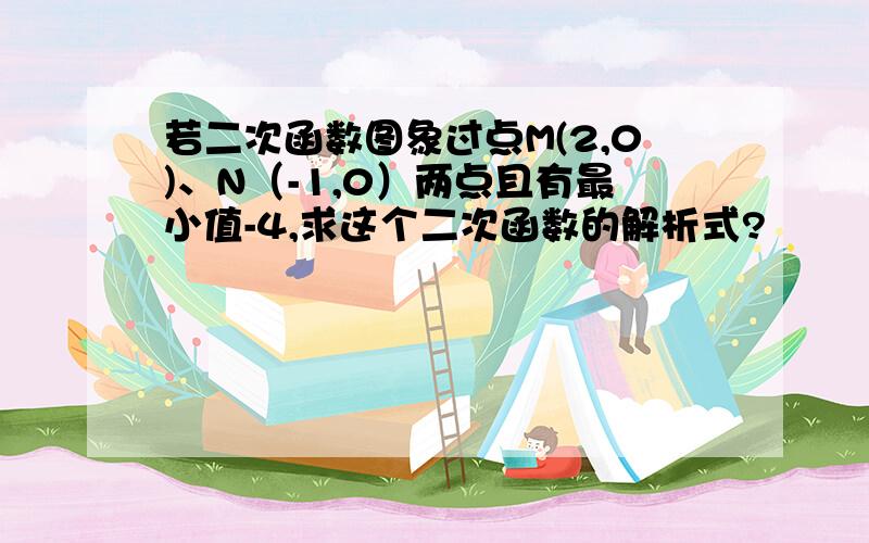 若二次函数图象过点M(2,0)、N（-1,0）两点且有最小值-4,求这个二次函数的解析式?