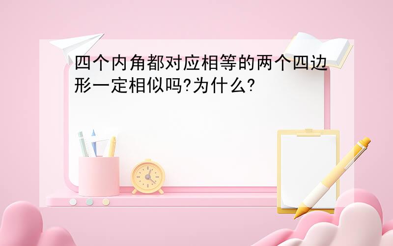 四个内角都对应相等的两个四边形一定相似吗?为什么?