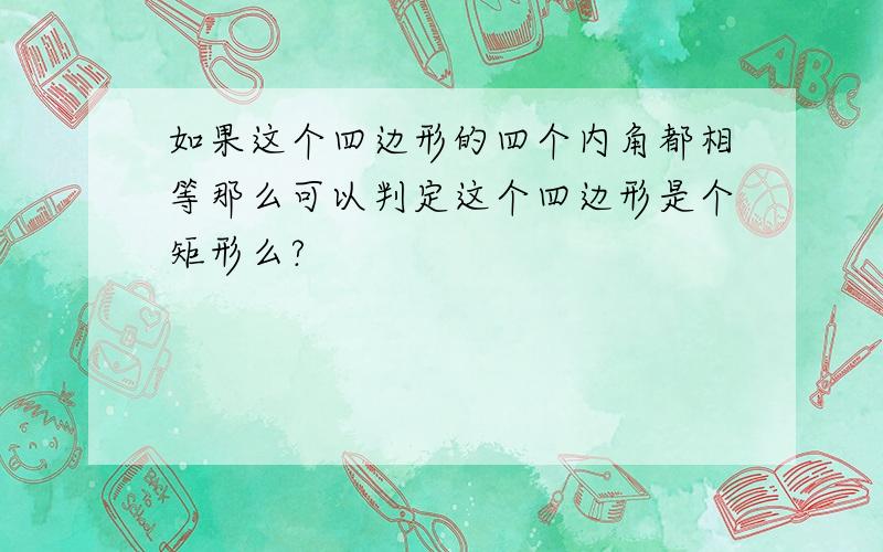 如果这个四边形的四个内角都相等那么可以判定这个四边形是个矩形么?